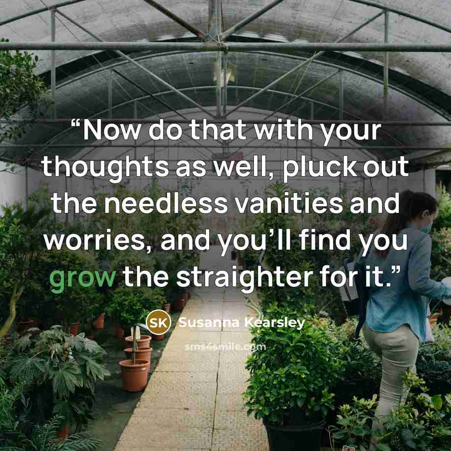 “Now do that with your thoughts as well, pluck out the needless vanities and worries, and you’ll find you grow the straighter for it.” quote by Susanna Kearsley
