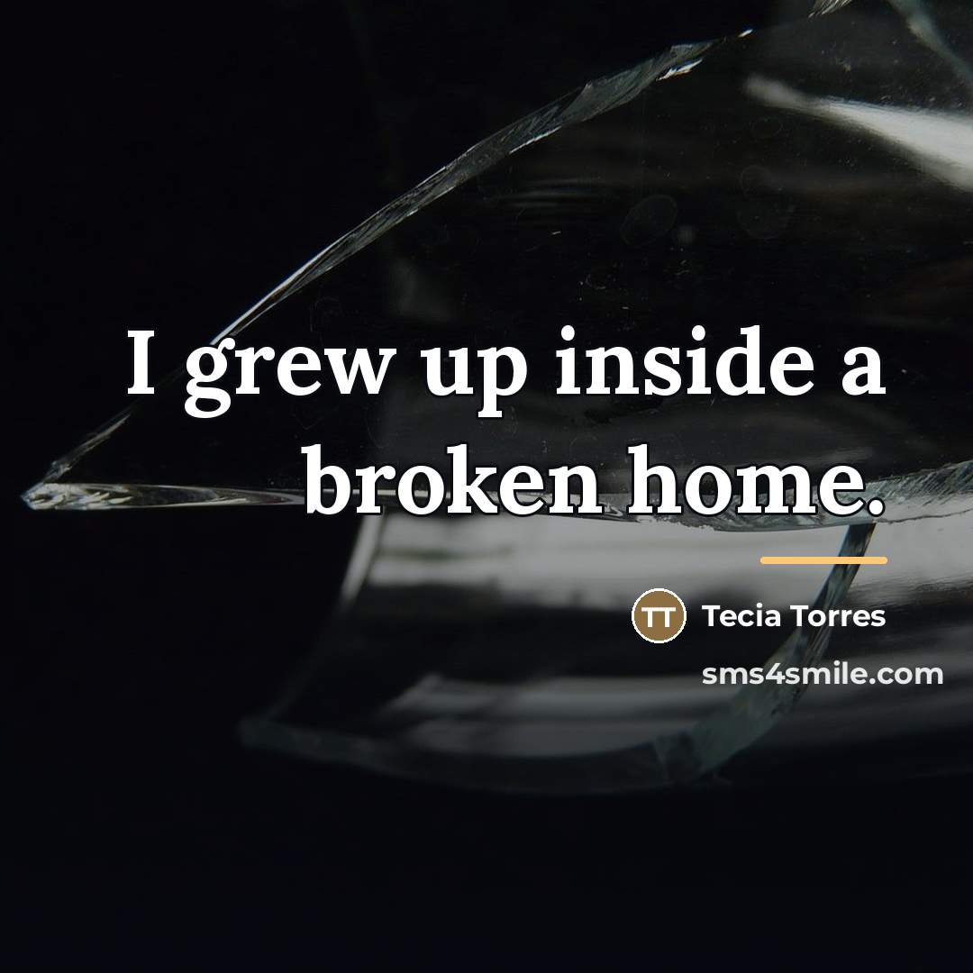 “I grew up inside a broken home.…” quote by Tecia Torres
