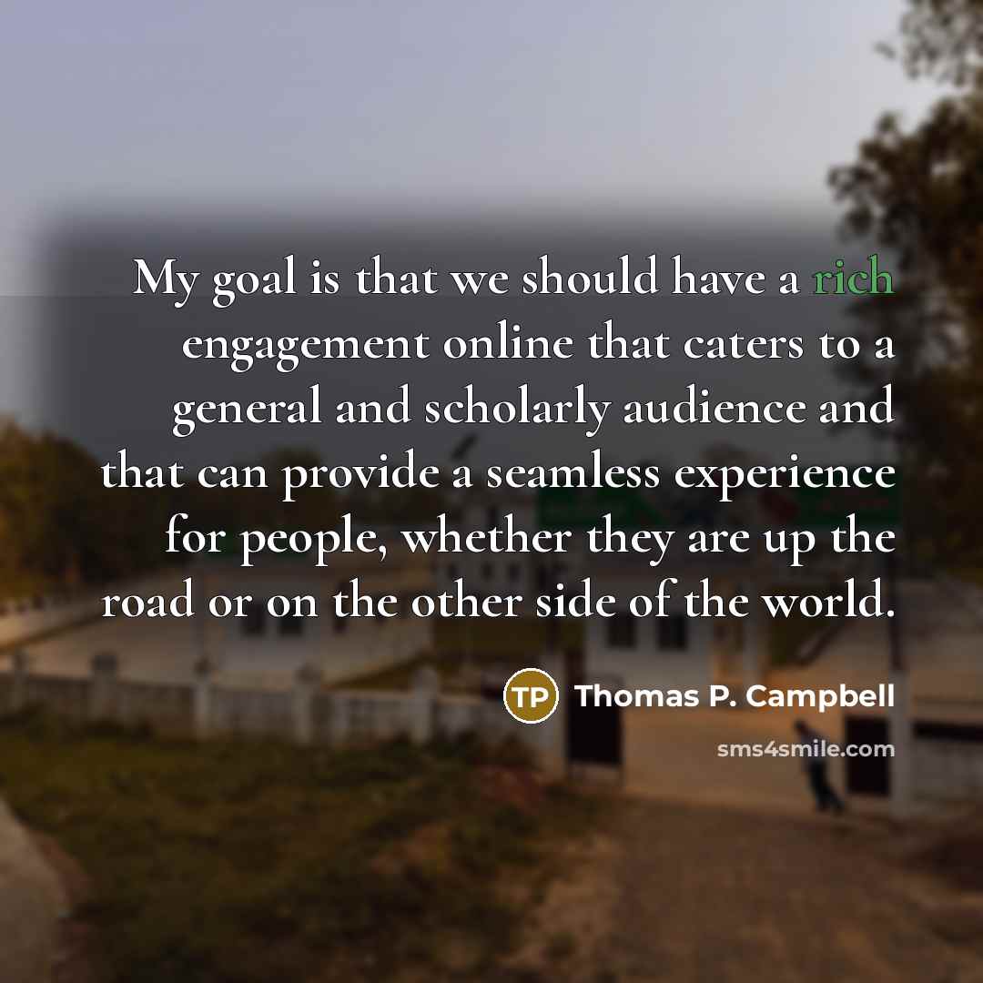 “My goal is that we should have a rich engagement…” quote by Thomas P. Campbell