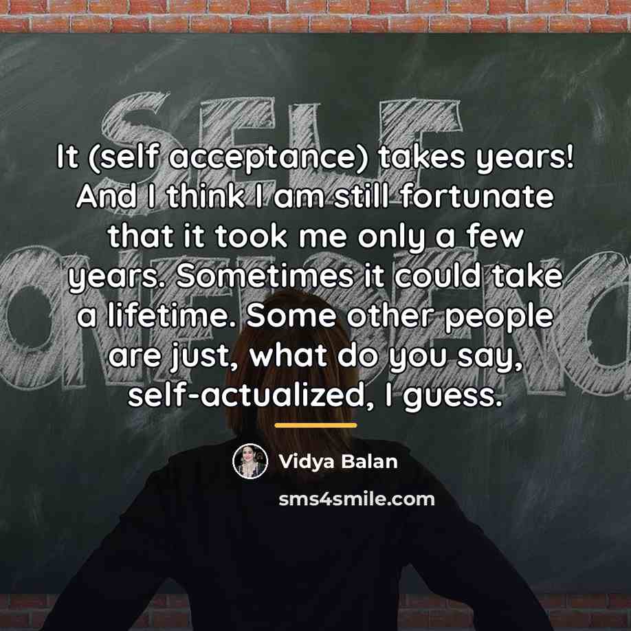 “It (self acceptance) takes years! And I think I am…” quote by Vidya Balan