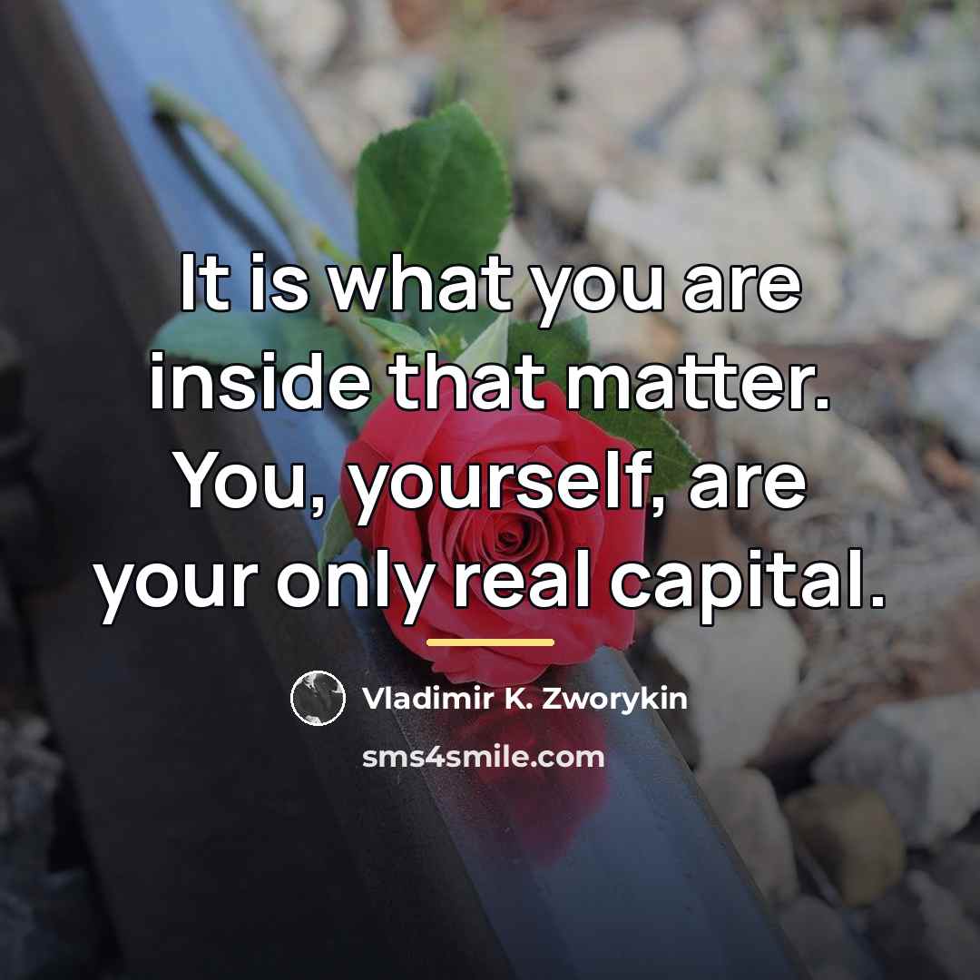 “It is what you are inside that matter. You, yourself,…” quote by Vladimir K. Zworykin