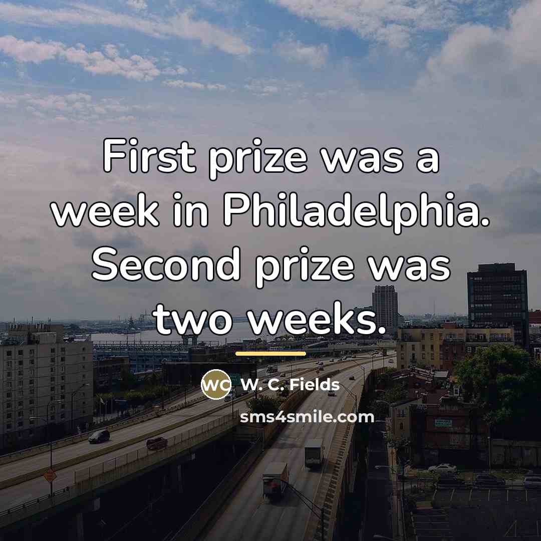 “First prize was a week in Philadelphia. Second prize was…” quote by W. C. Fields