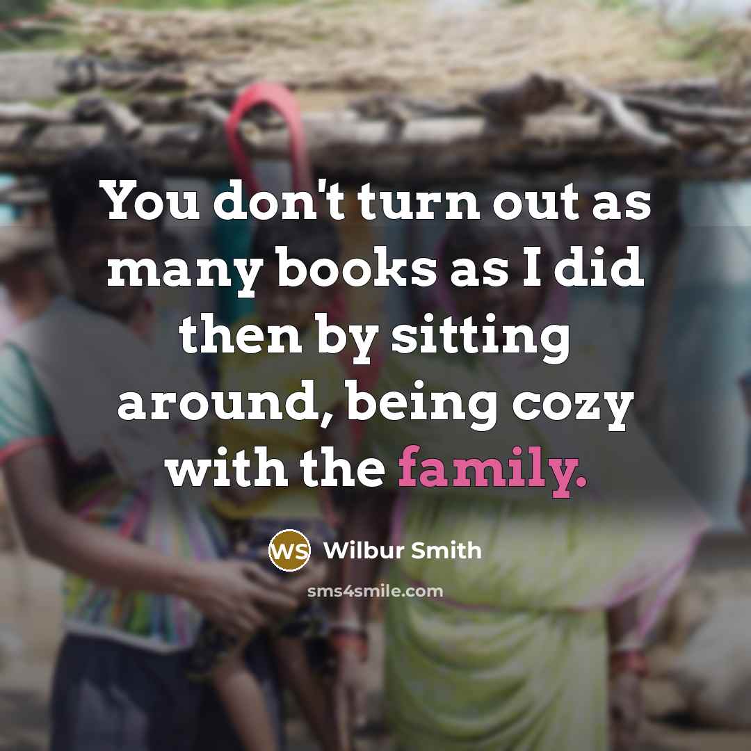 “You don't turn out as many books as I did…” quote by Wilbur Smith