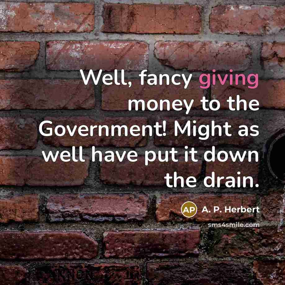 “Well, fancy giving money to the Government! Might as well…” quote by A. P. Herbert