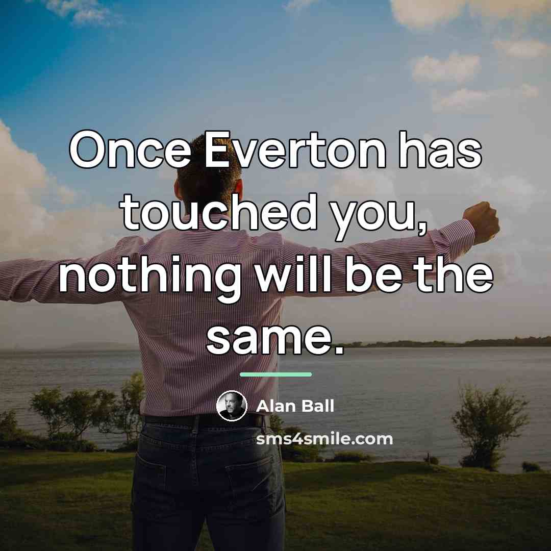 “Once Everton has touched you, nothing will be the same.…” quote by Alan Ball