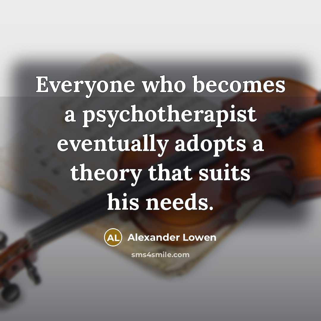 “Everyone who becomes a psychotherapist eventually adopts a theory that…” quote by Alexander Lowen