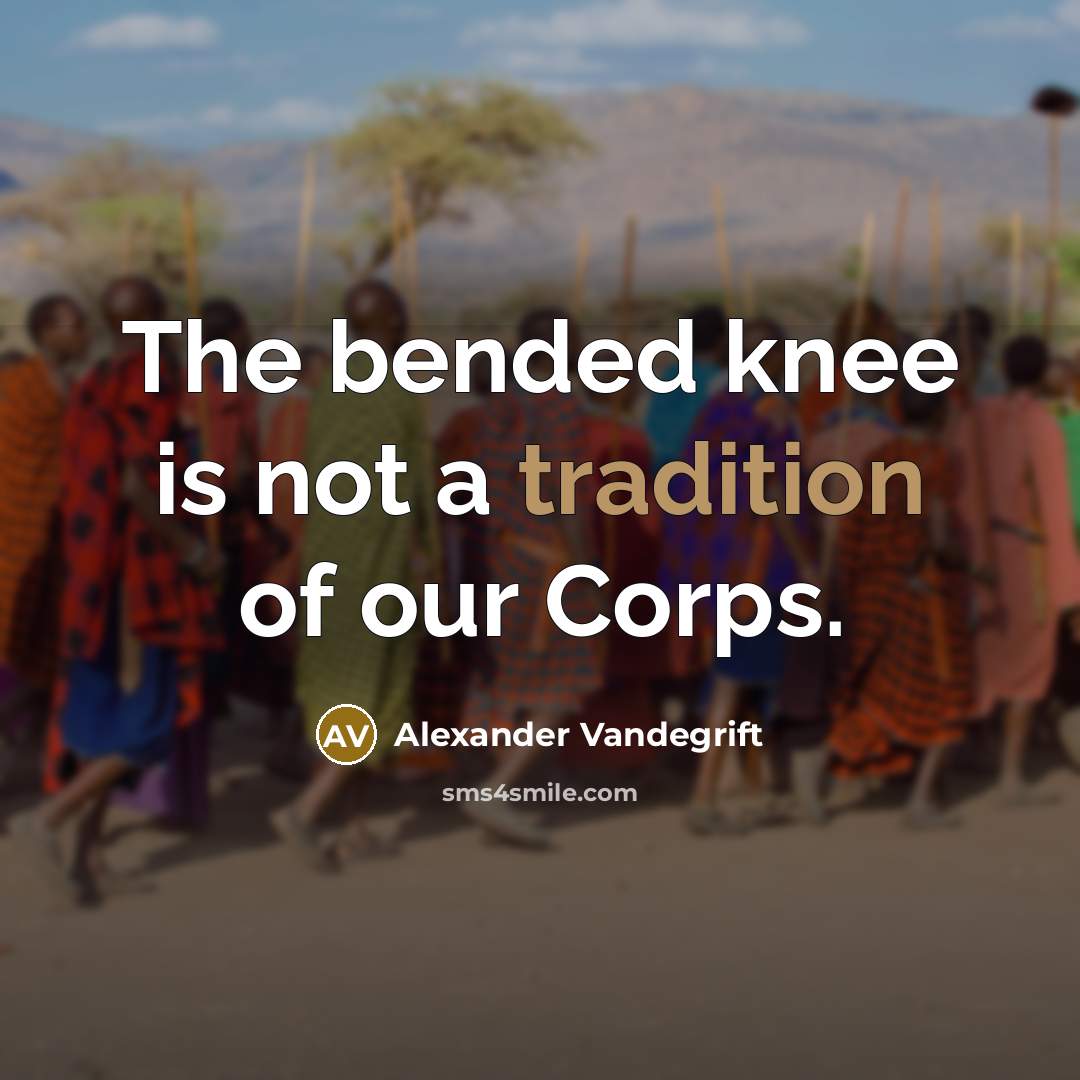 “The bended knee is not a tradition of our Corps.” quote by Alexander Vandegrift