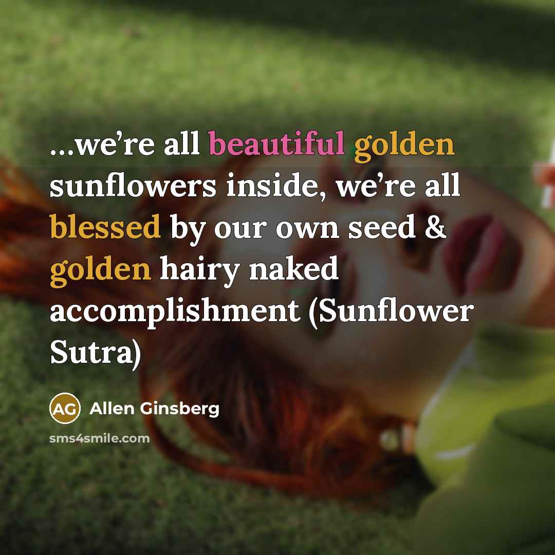 “we’re all beautiful golden sunflowers inside, we’re all blessed by…” quote by Allen Ginsberg