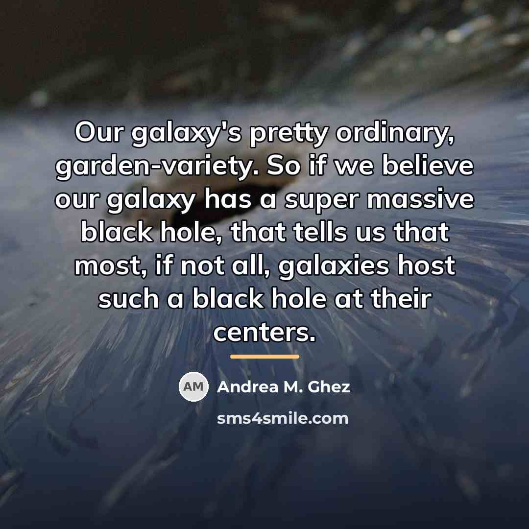 “Our galaxy's pretty ordinary, garden-variety. So if we believe our…” quote by Andrea M. Ghez