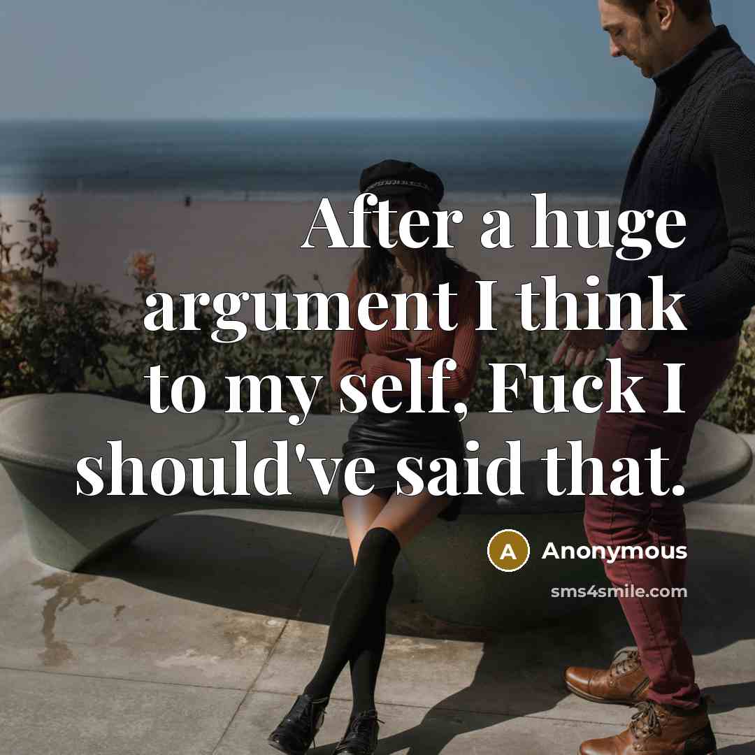 “After a huge argument I think to my self, Fuck I should've said that.” quote by Anonymous