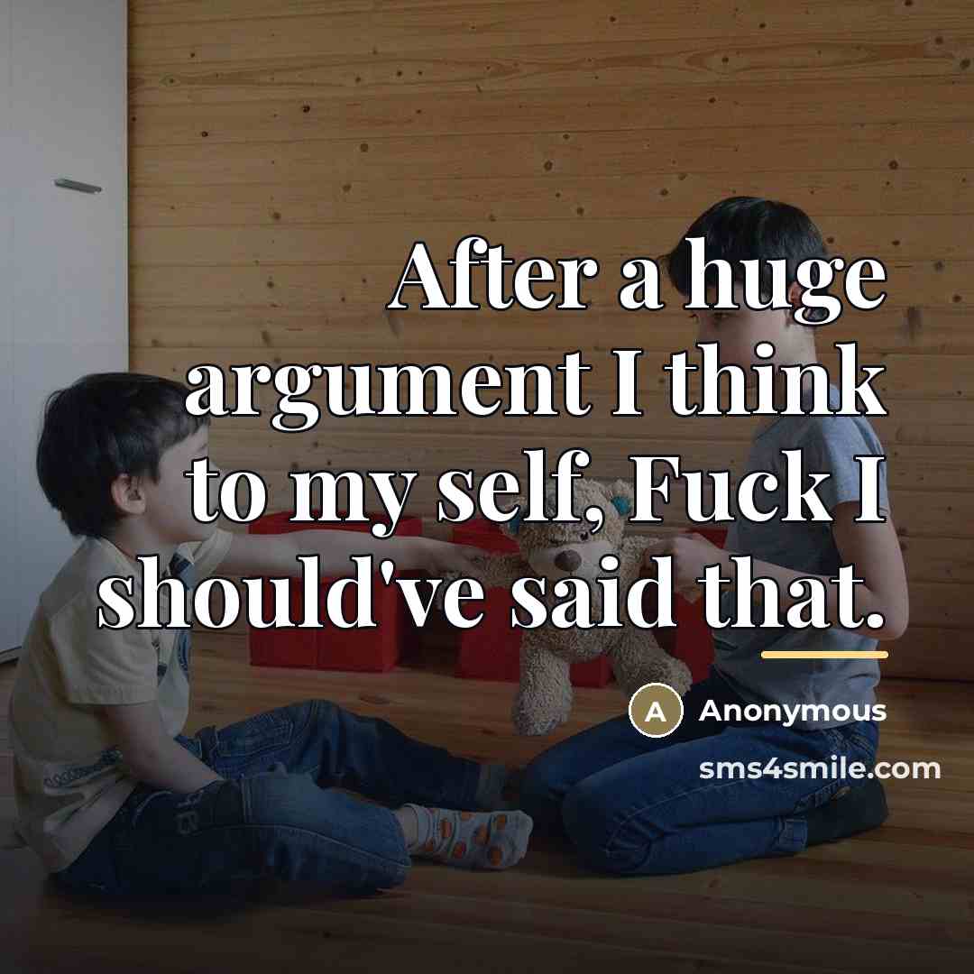 “After a huge argument I think to my self, Fuck…” quote by Anonymous