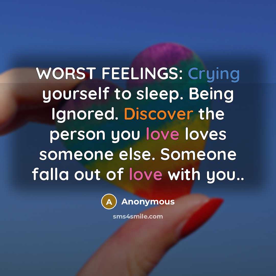 “WORST FEELINGS: Crying yourself to sleep. Being Ignored. Discover the person you love loves someone else. Someone falla out of love with you..” quote by Anonymous