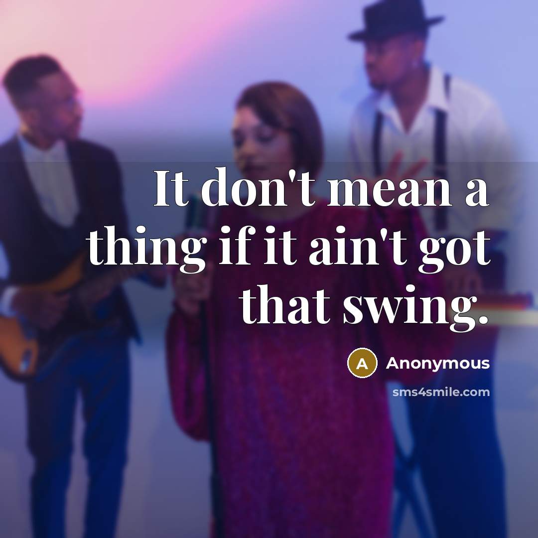 “It don't mean a thing if it ain't got that…” quote by Anonymous