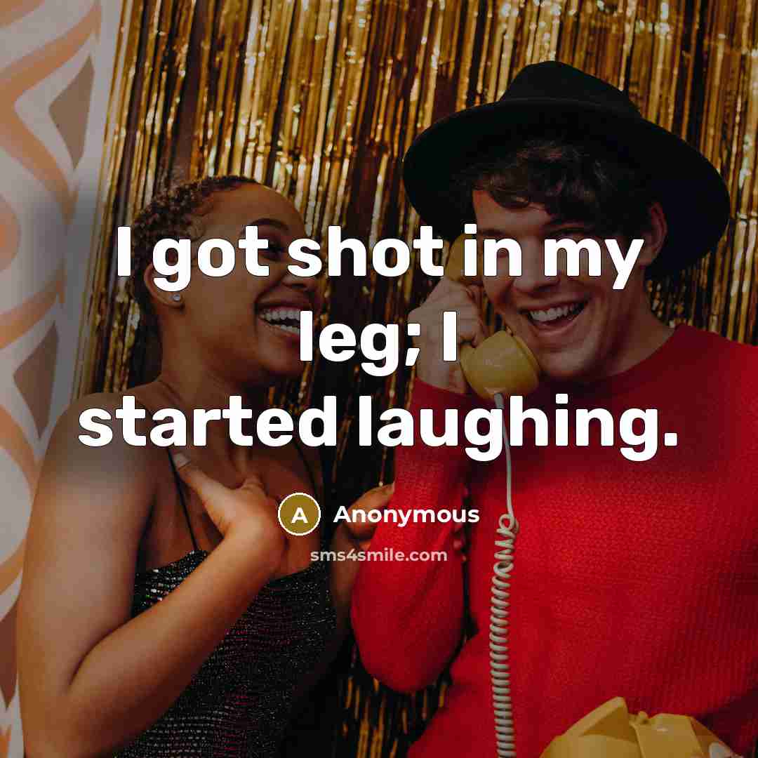“I got shot in my leg; I started laughing.” quote by Anonymous