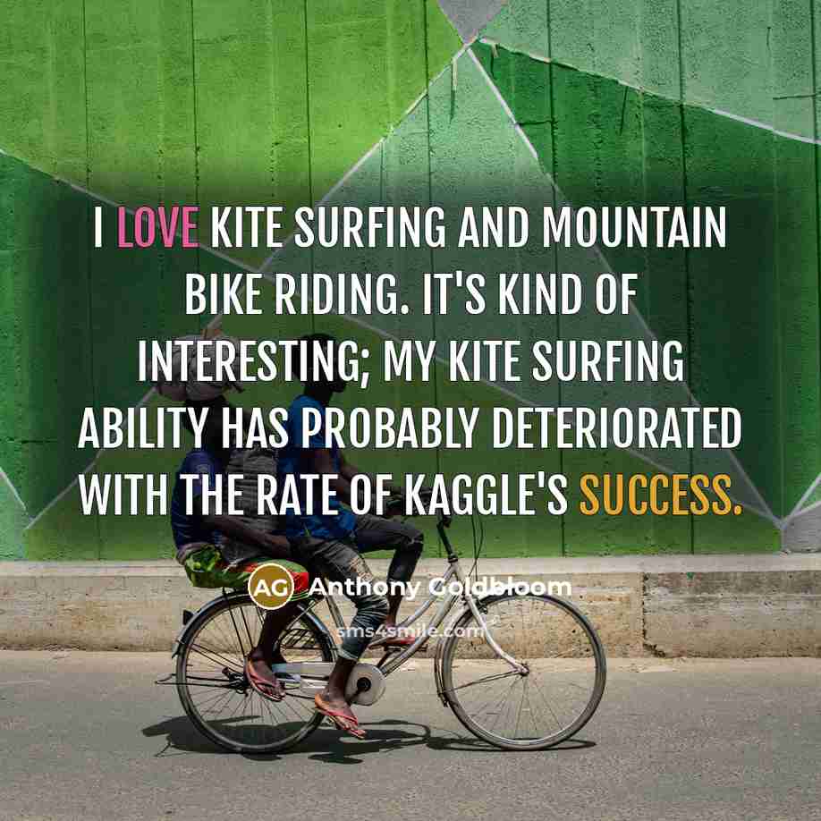 “I love kite surfing and mountain bike riding. It's kind…” quote by Anthony Goldbloom