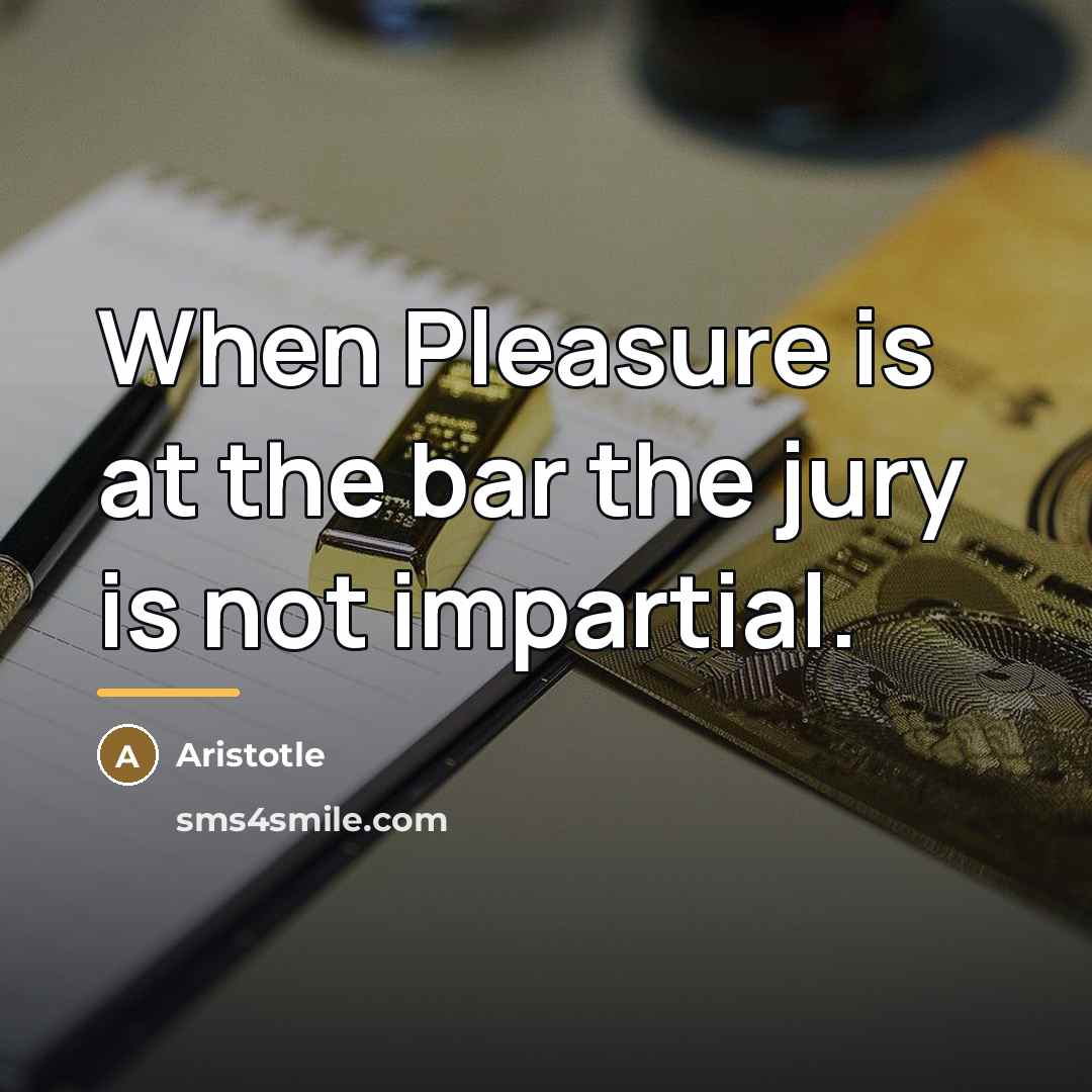 “When Pleasure is at the bar the jury is not…” quote by Aristotle