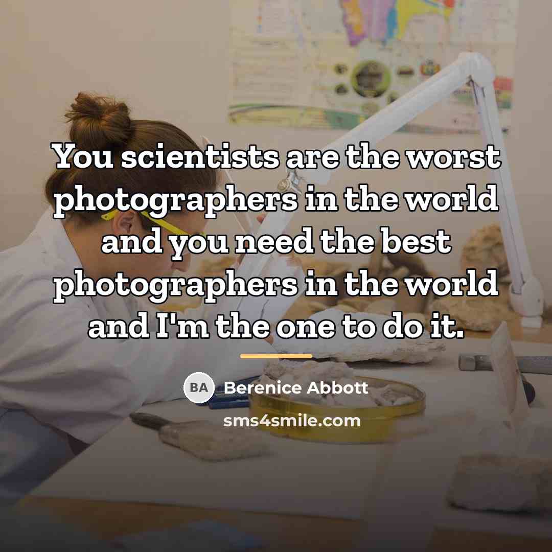 “You scientists are the worst photographers in the world and…” quote by Berenice Abbott