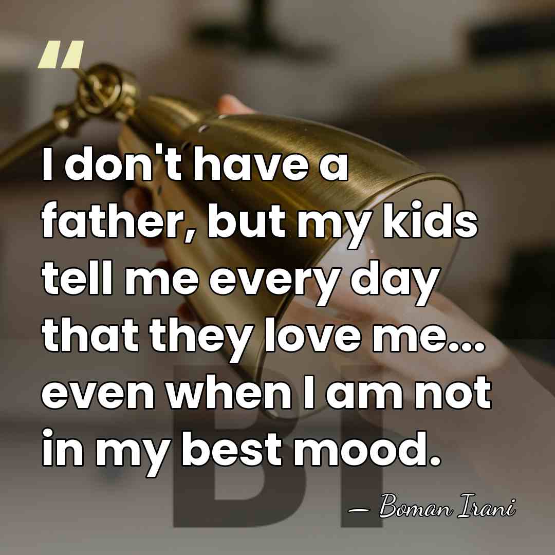 I don't have a father, but my kids tell me every day&hellip; - Boman Irani