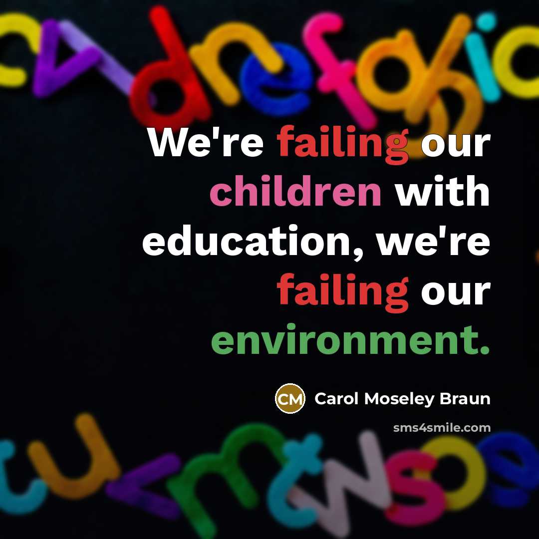 “We're failing our children with education, we're failing our environment.…” quote by Carol Moseley Braun