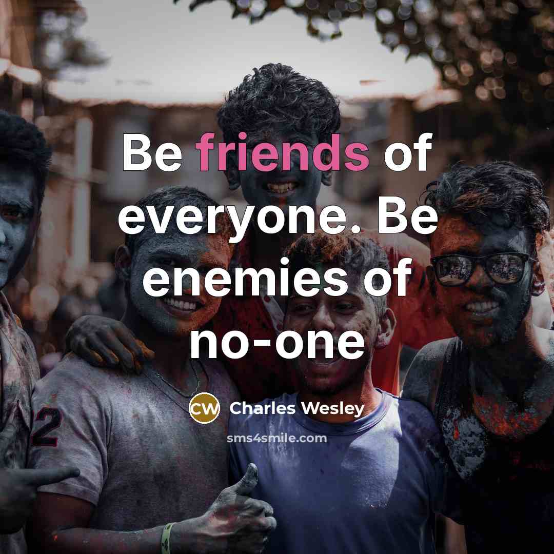 “Be friends of everyone. Be enemies of no-one” quote by Charles Wesley
