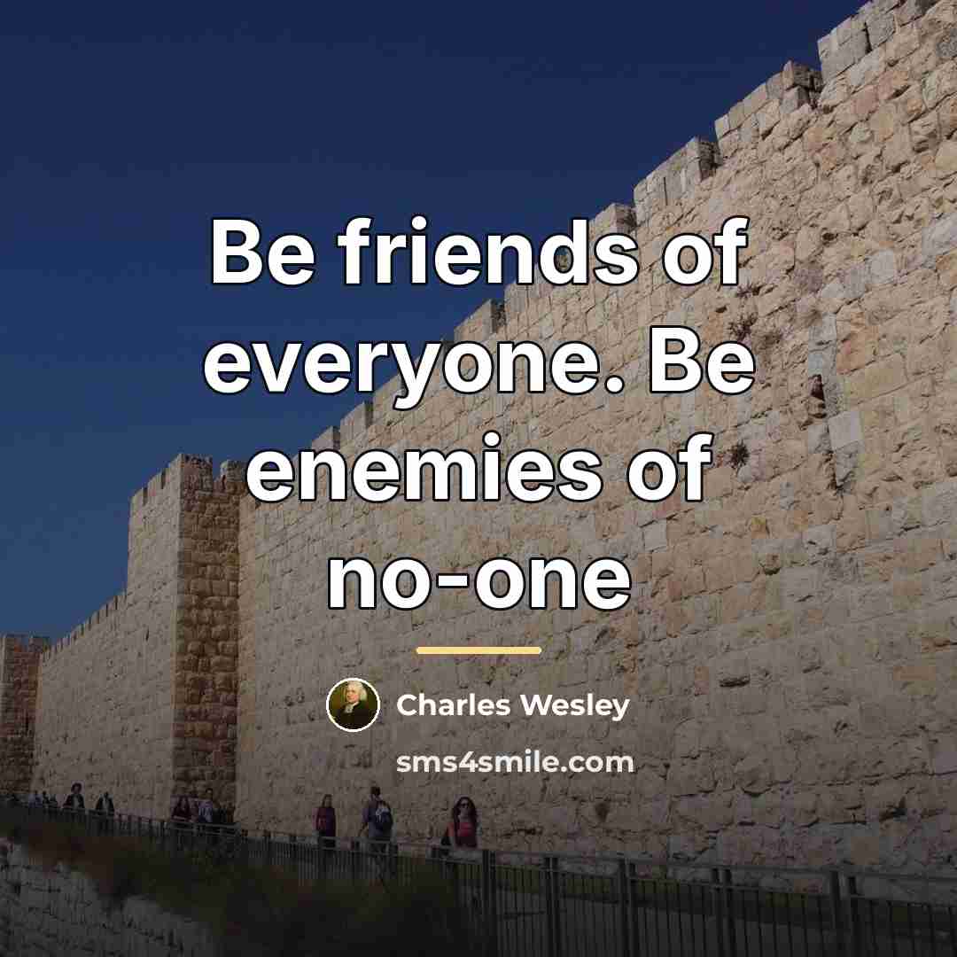 “Be friends of everyone. Be enemies of no-one…” quote by Charles Wesley