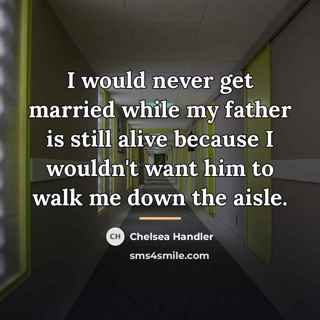 “I would never get married while my father is still…” quote by Chelsea Handler