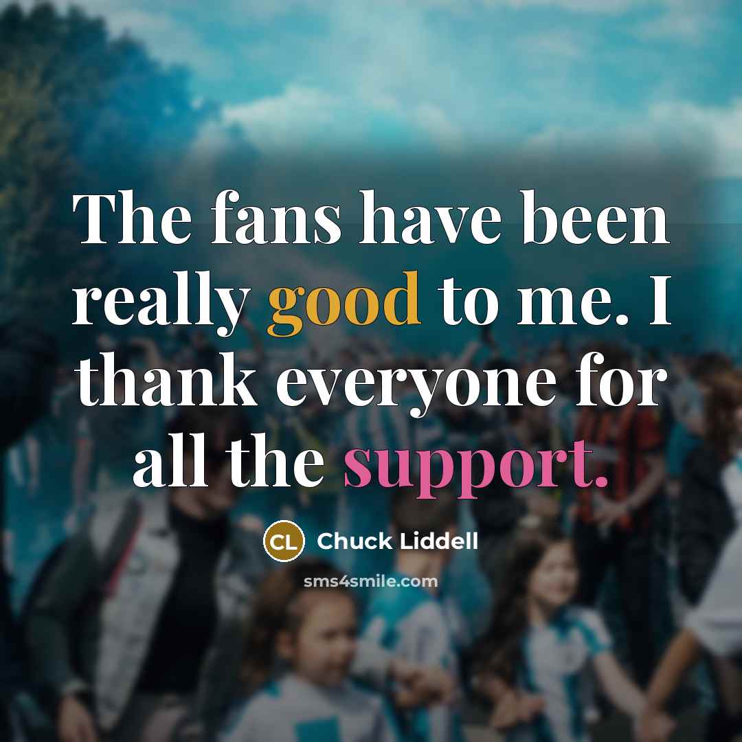 “The fans have been really good to me. I thank…” quote by Chuck Liddell