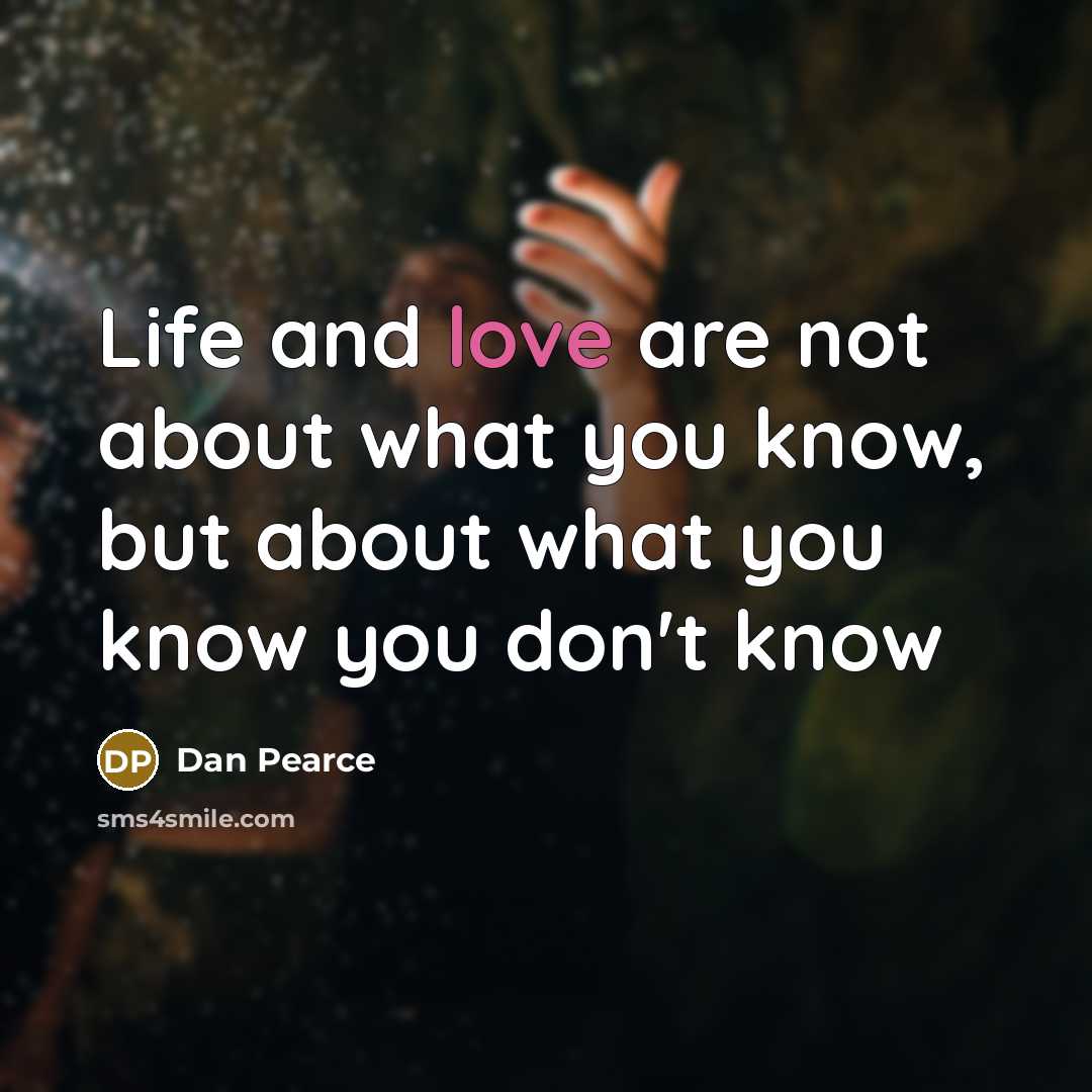 “Life and love are not about what you know, but…” quote by Dan Pearce