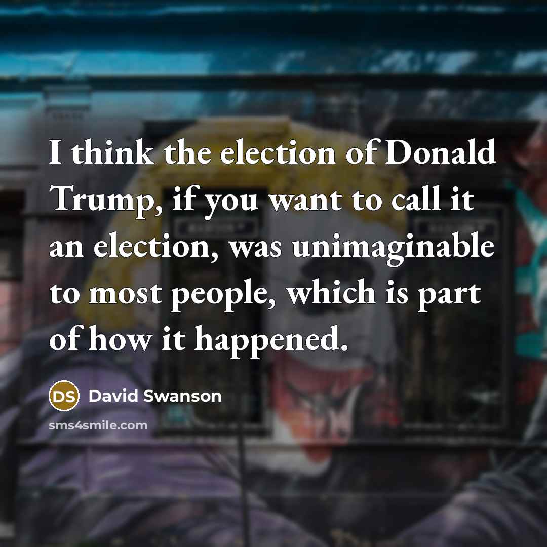 “I think the election of Donald Trump, if you want…” quote by David Swanson