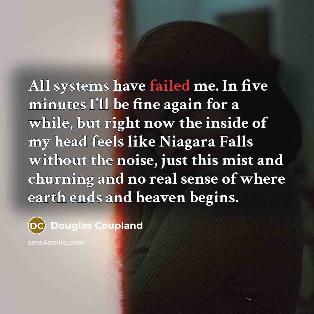 “All systems have failed me. In five minutes I'll be…” quote by Douglas Coupland