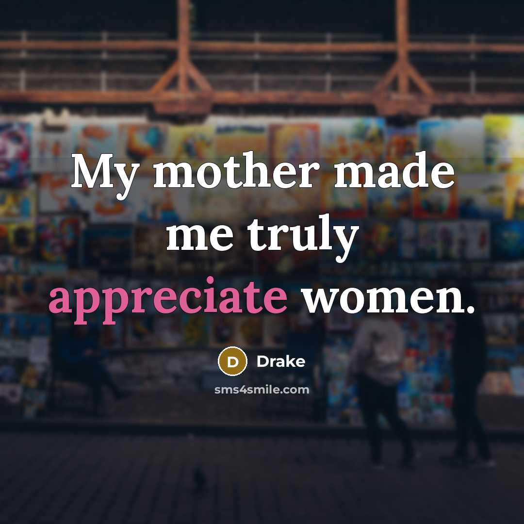 “My mother made me truly appreciate women.…” quote by Drake