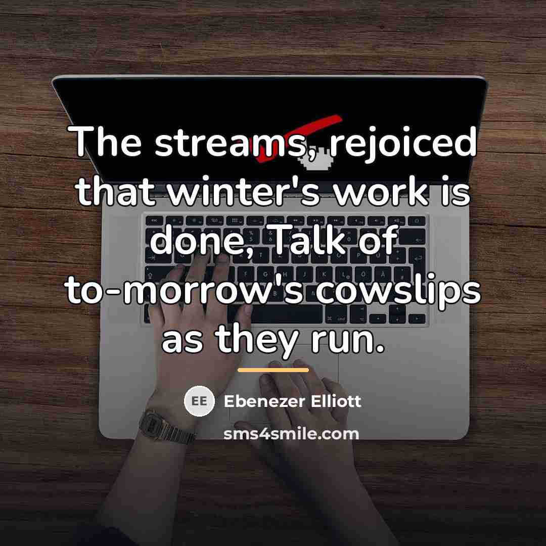 “The streams, rejoiced that winter's work is done, Talk of…” quote by Ebenezer Elliott