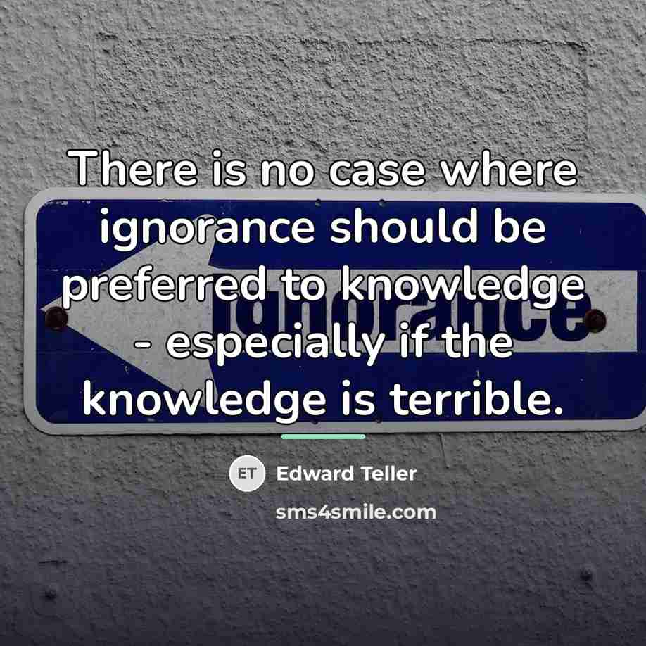 “There is no case where ignorance should be preferred to…” quote by Edward Teller