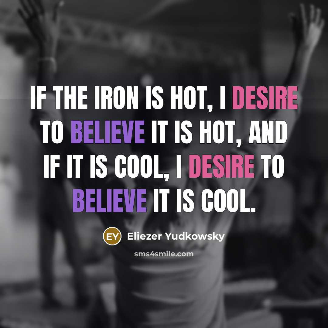 “If the iron is hot, I desire to believe it…” quote by Eliezer Yudkowsky