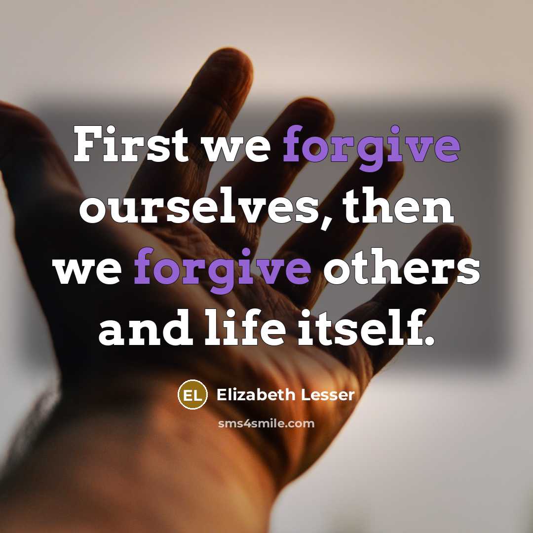 “First we forgive ourselves, then we forgive others and life…” quote by Elizabeth Lesser