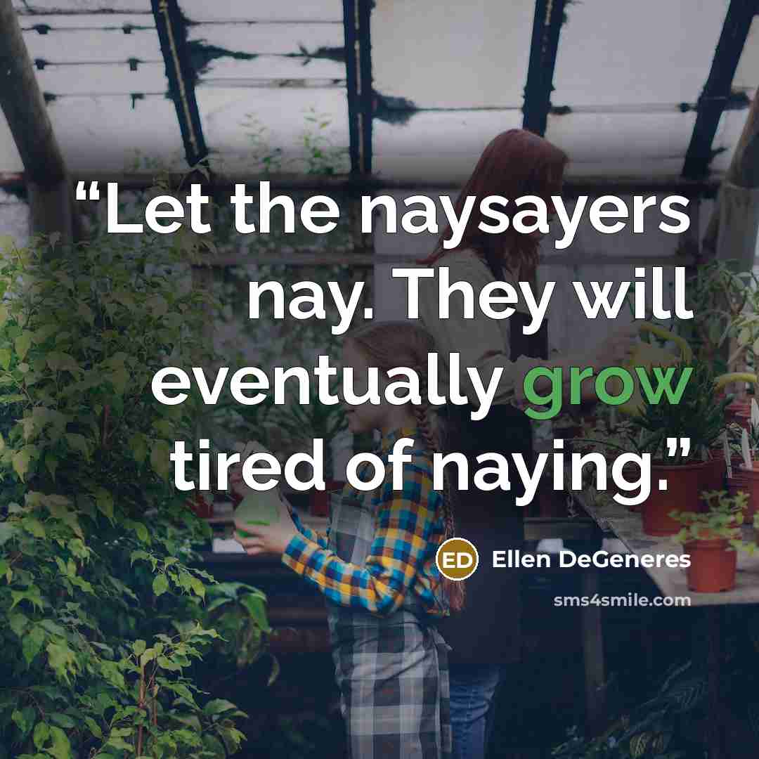“Let the naysayers nay. They will eventually grow tired of naying.” quote by Ellen DeGeneres