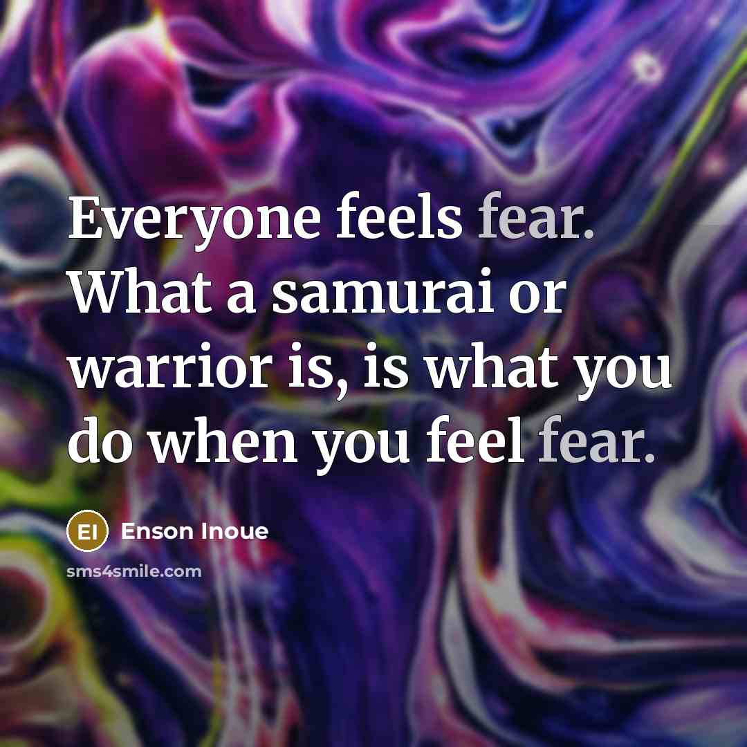 “Everyone feels fear. What a samurai or warrior is, is…” quote by Enson Inoue