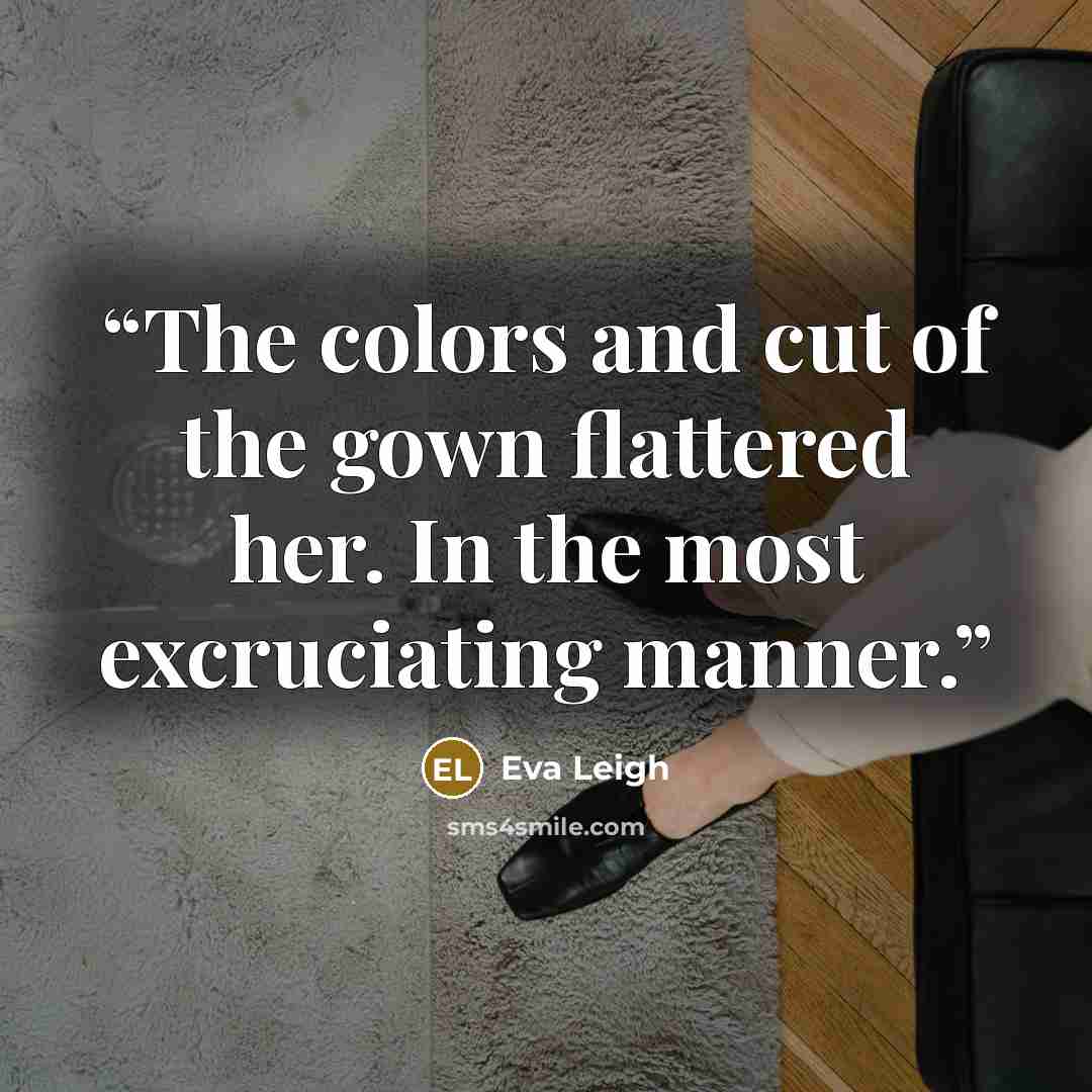 “The colors and cut of the gown flattered her. In the most excruciating manner.” quote by Eva Leigh