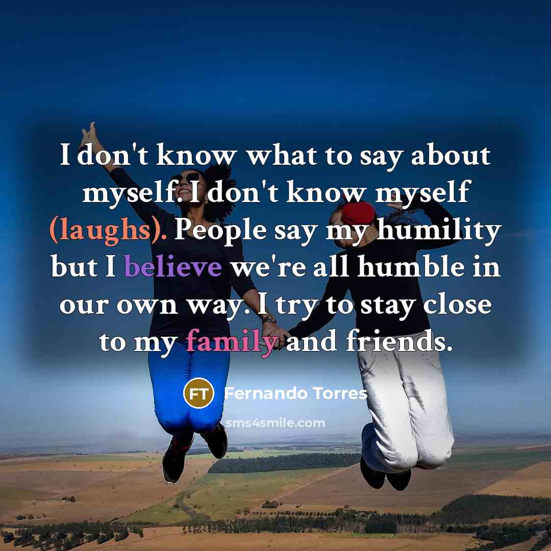 “I don't know what to say about myself. I don't…” quote by Fernando Torres