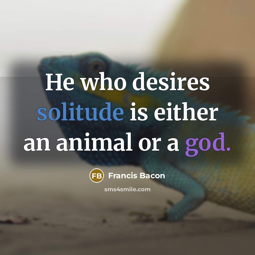 “He who desires solitude is either an animal or a…” quote by Francis Bacon