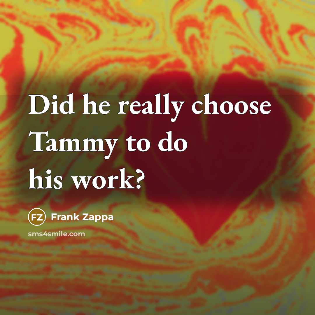 “Did he really choose Tammy to do his work?…” quote by Frank Zappa