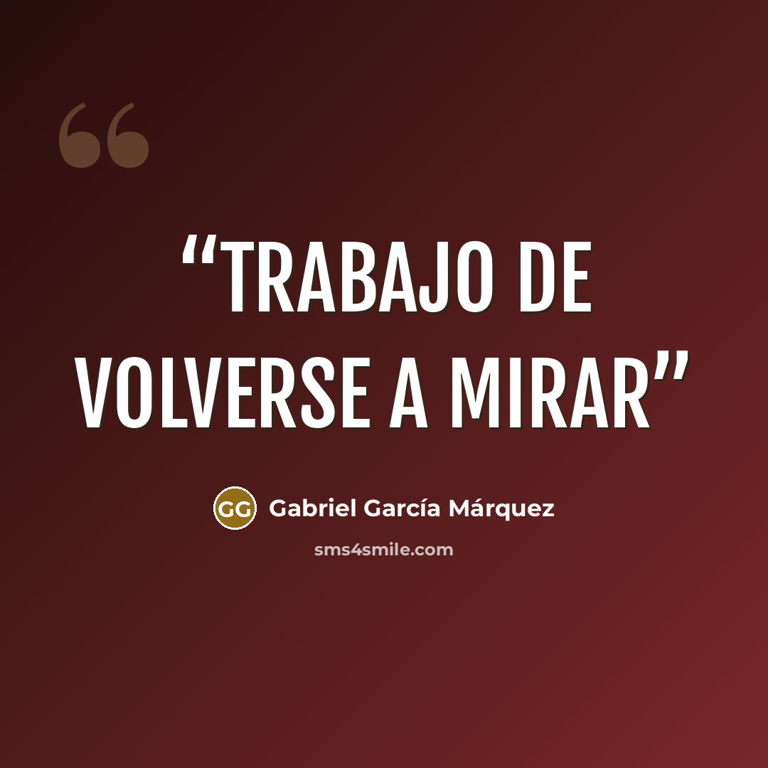 “trabajo de volverse a mirar” quote by Gabriel García Márquez