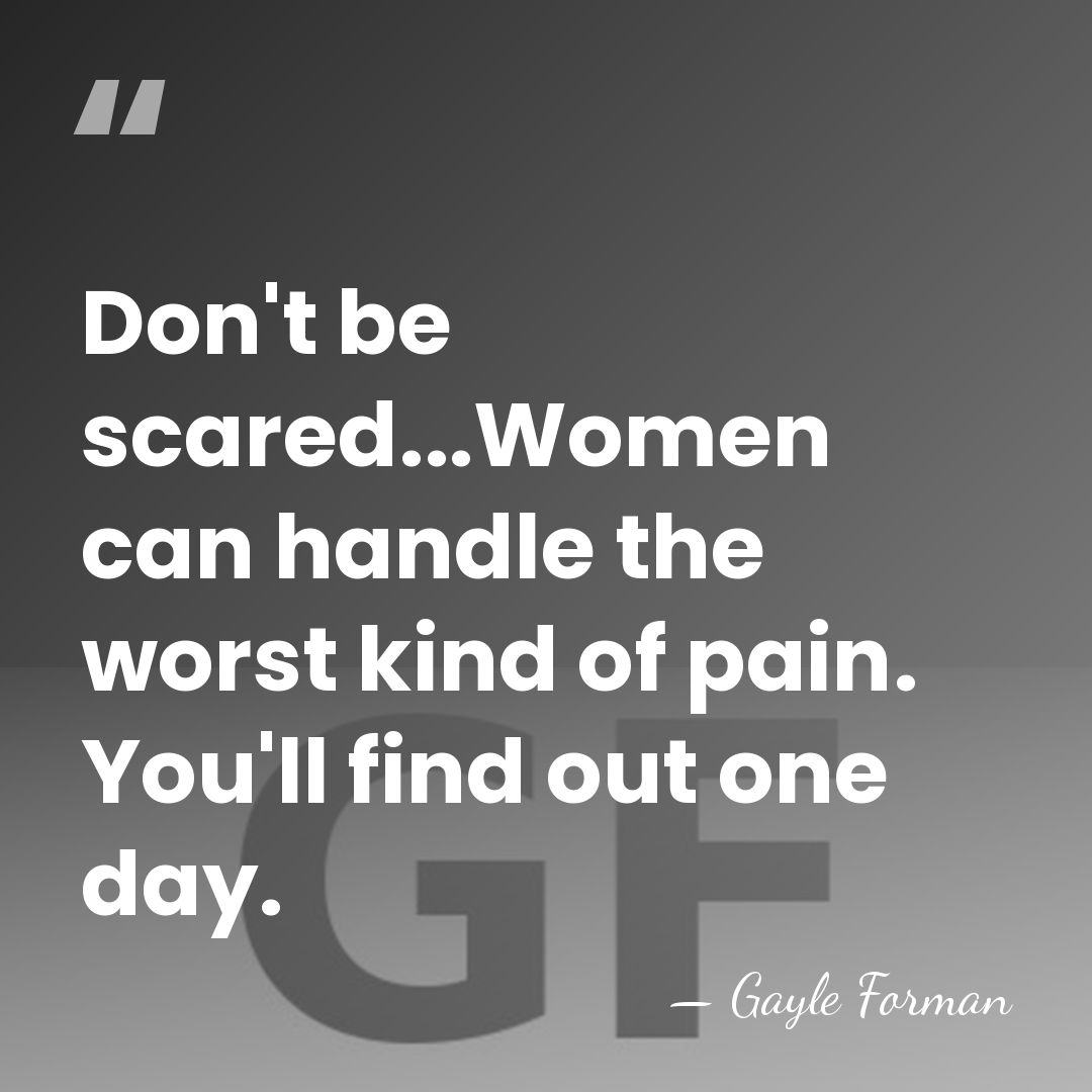 Don't be scared...Women can handle the worst kind of pain. You'll find&hellip; - Gayle Forman
