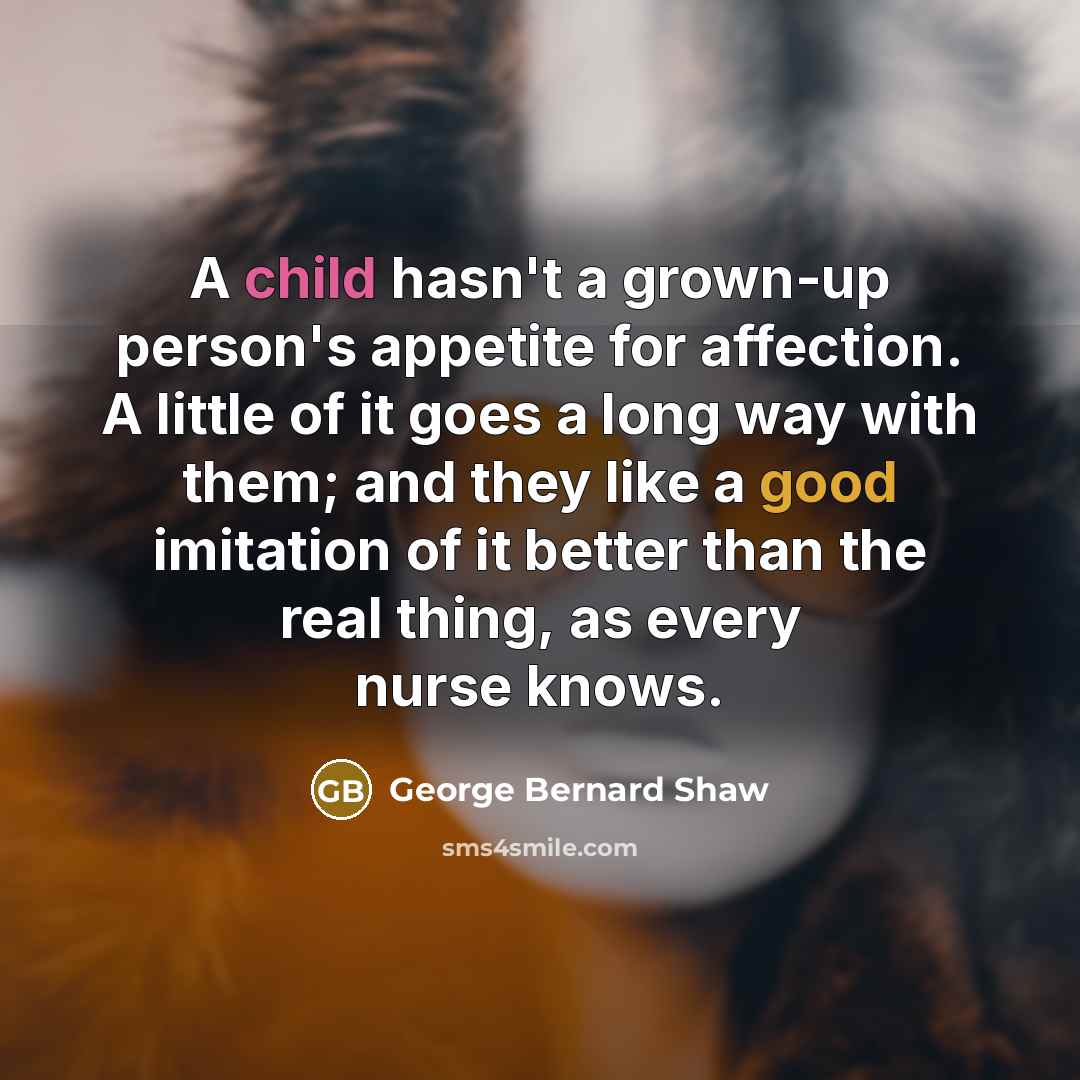 “A child hasn't a grown-up person's appetite for affection. A…” quote by George Bernard Shaw