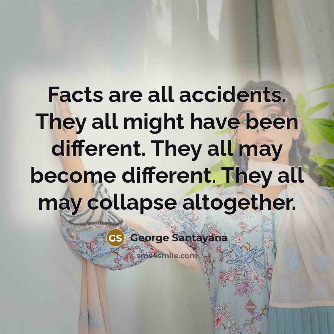 “Facts are all accidents. They all might have been different.…” quote by George Santayana