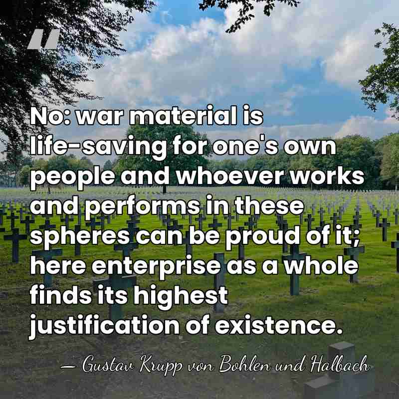 No: war material is life-saving for one's own people and whoever works&hellip; - Gustav Krupp von Bohlen und Halbach