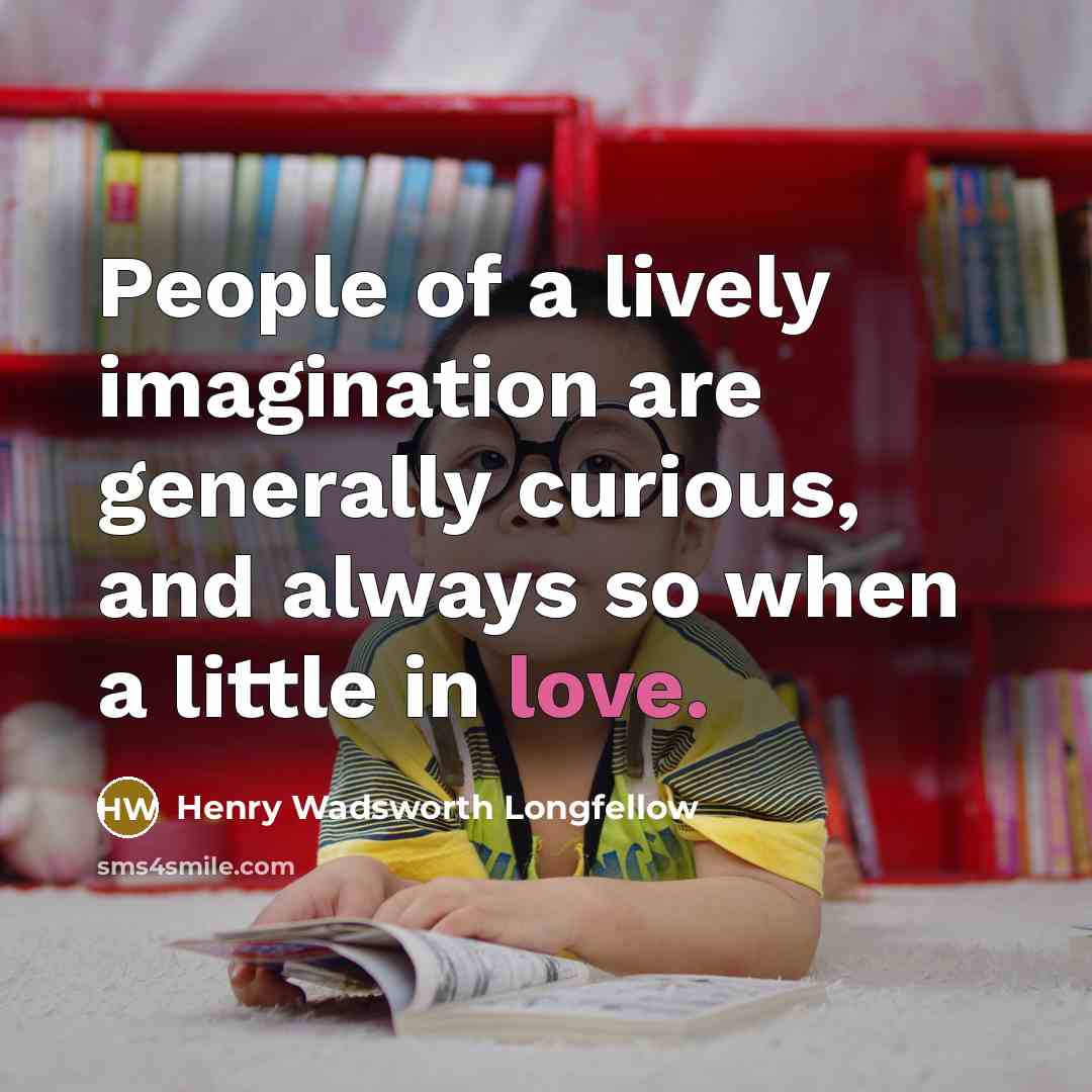 “People of a lively imagination are generally curious, and always…” quote by Henry Wadsworth Longfellow