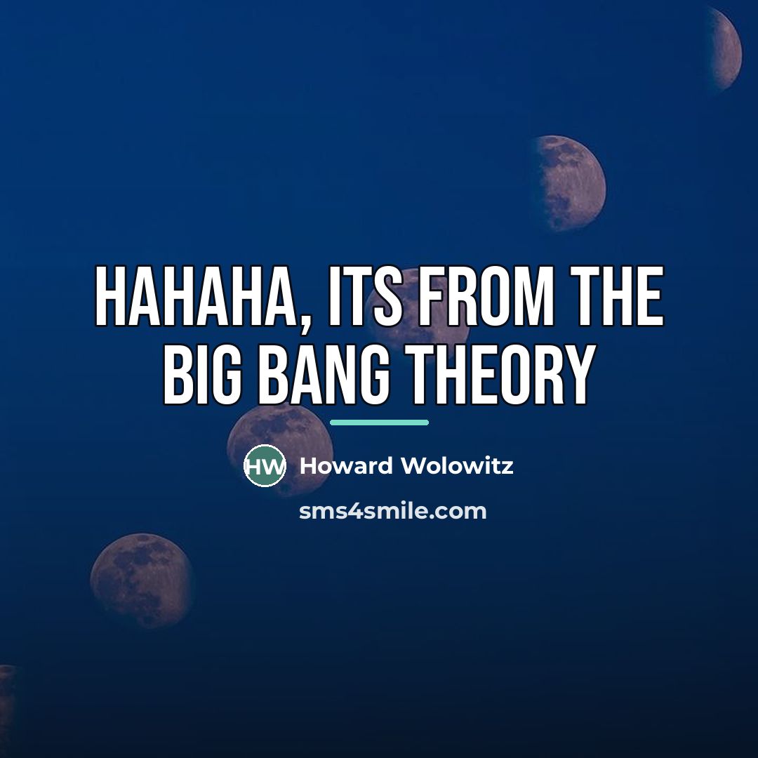 “Hahaha, its from the Big Bang Theory…” quote by Howard Wolowitz