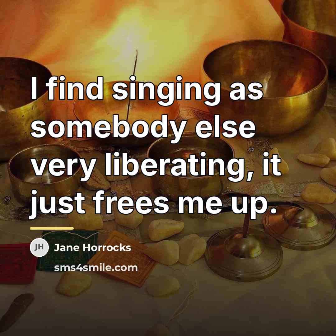 “I find singing as somebody else very liberating, it just…” quote by Jane Horrocks