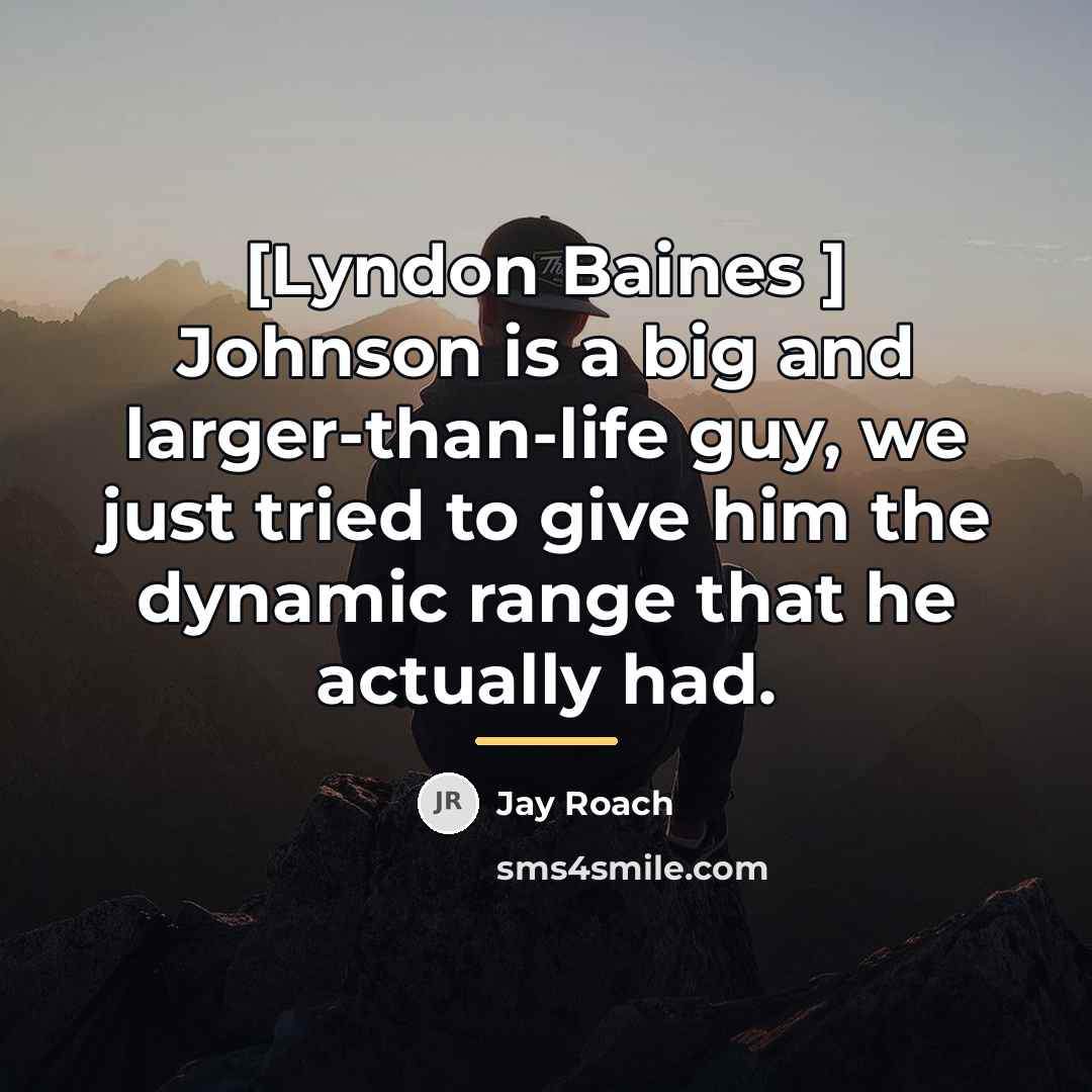 “[Lyndon Baines ] Johnson is a big and larger-than-life guy,…” quote by Jay Roach